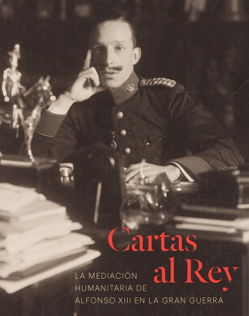 Cartas al rey. La mediación humanitaria de Alfonso XIII en la Gran Guerra