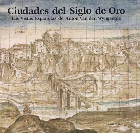 Ciudades del Siglo de Oro. Las vistas españolas de Anton van den Wyngaerde